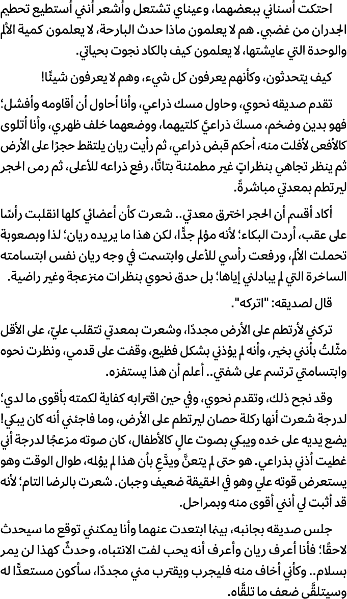 احتكت أسناني ببعضهما، وعيناي تشتعل وأشعر أنني أستطيع تحطيم الجدران من غضبي. هم لا يعلمون ماذا حدث البارحة، لا يعلمون ...