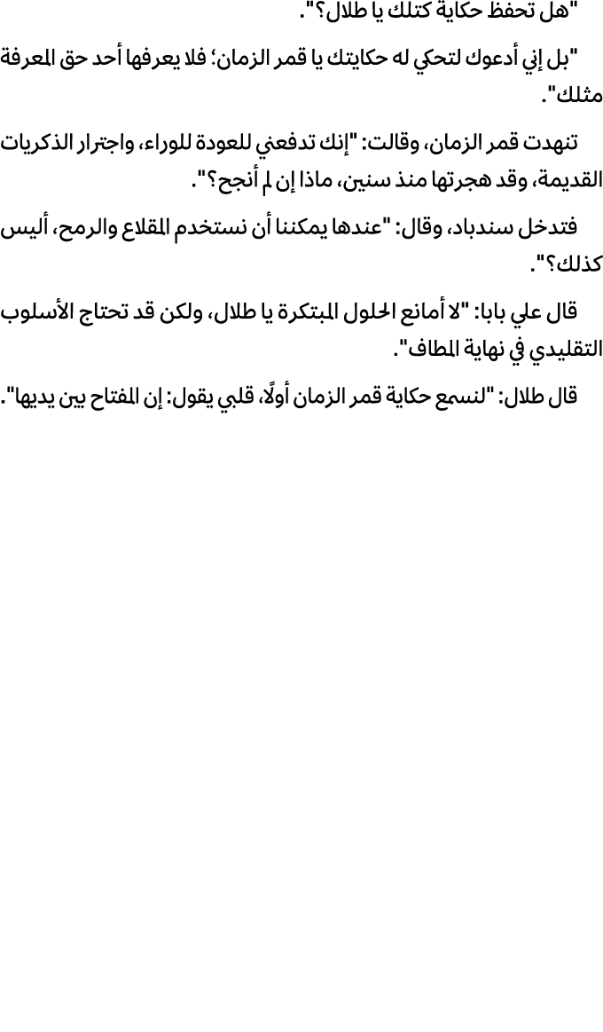 \“هل تحفظ حكایة كتلك یا طلال؟\". \"بل إني أدعوك لتحكي له حكایتك یا قمر الزمان؛ فلا یعرفها أحد حق المعرفة مثلك\". تنهد...