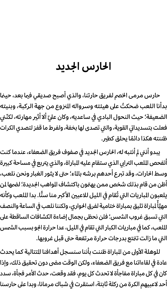 الحارس الجديد حارس مرمى الخصم لفريق حارتنا، والذي أصبح صديقي فيما بعد، حينما بدأنا اللعب ضحكتُ على هيئته وسرواله المن...