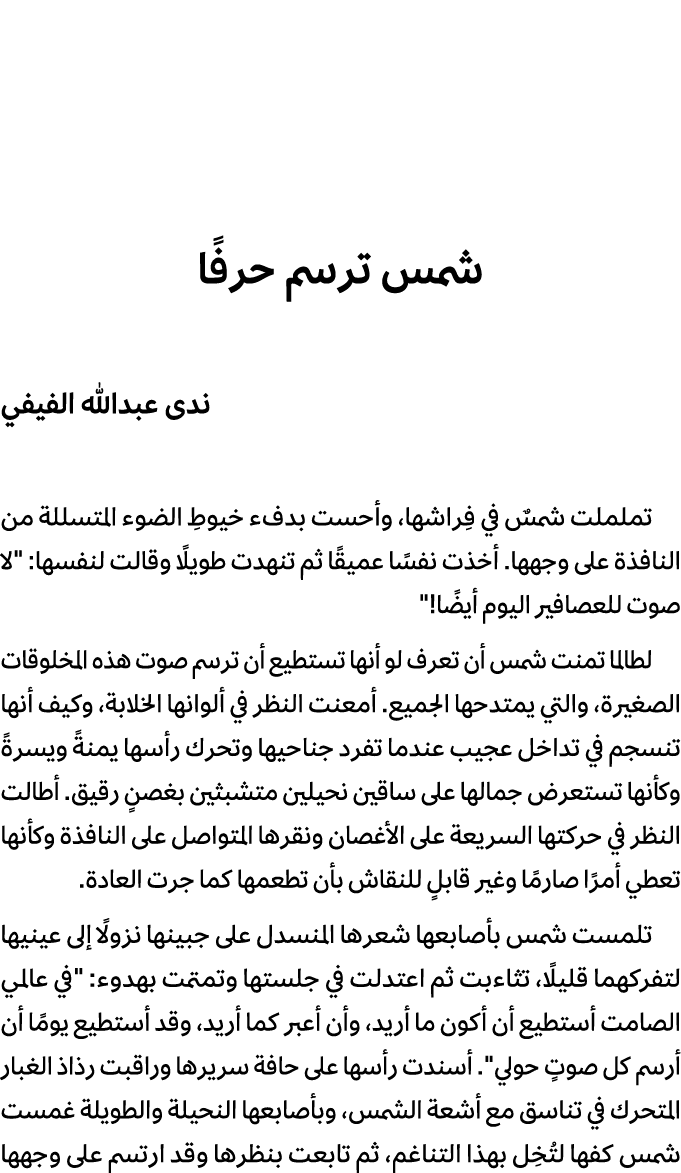 شمس ترسم حرفًا ندى عبدالله الفيفي تململت شمسٌ في فِراشها، وأحست بدفء خيوطِ الضوء المتسللة من النافذة على وجهها. أخذت ...