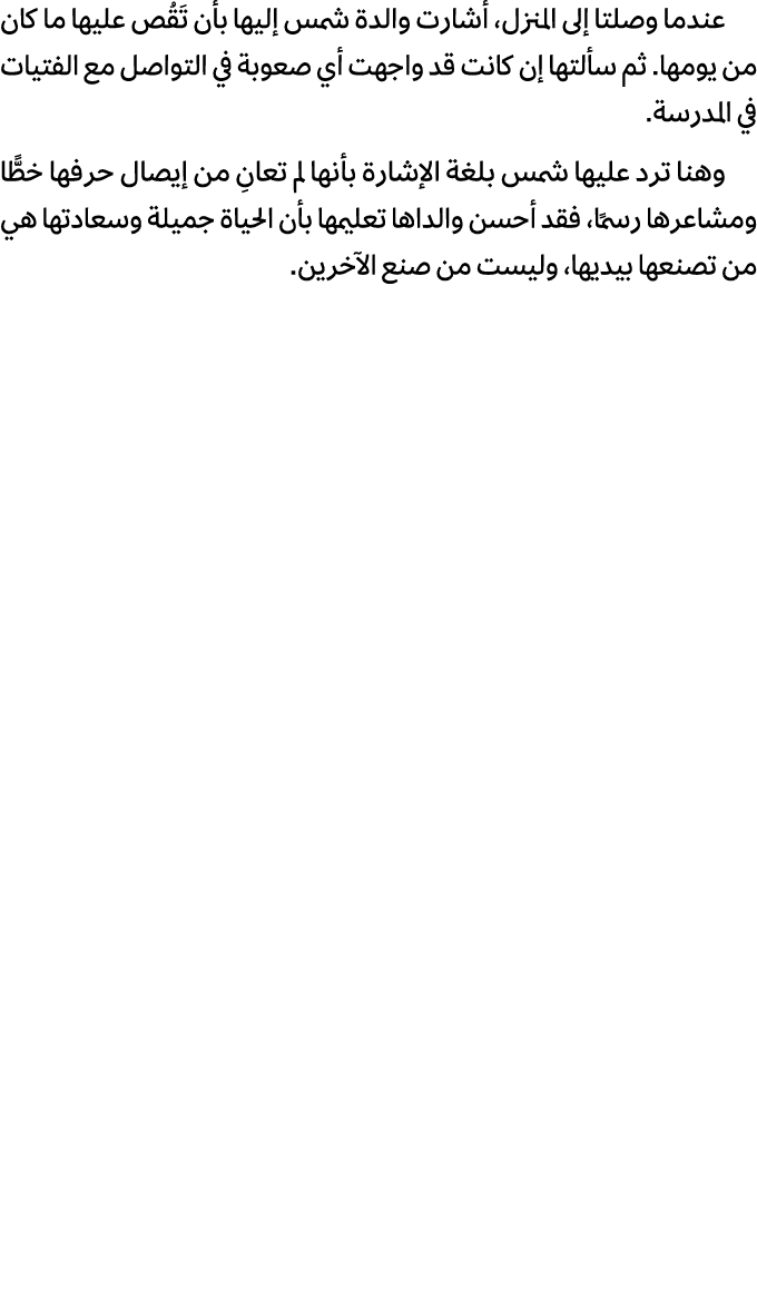 عندما وصلتا إلى المنزل، أشارت والدة شمس إليها بأن تَقُص عليها ما كان من يومها. ثم سألتها إن كانت قد واجهت أي صعوبة في...