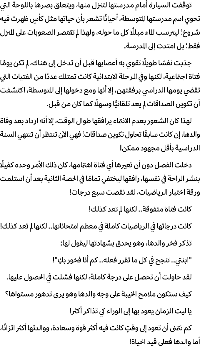 توقفت السيارة أمام مدرستها لتنزل منها، ويتعلق بصرها باللوحة التي تحوي اسم مدرستها المتوسطة، أحيانًا تشعر بأن حياتها م...