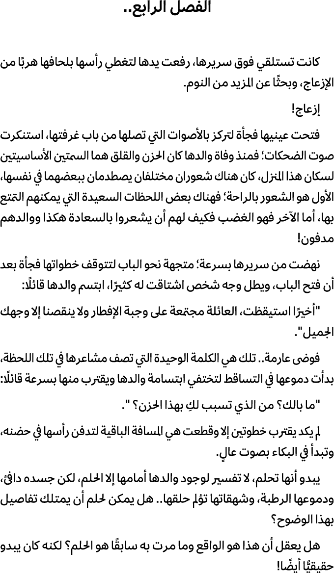 الفصل الرابع.. كانت تستلقي فوق سريرها، رفعت يدها لتغطي رأسها بلحافها هربًا من الإزعاج، وبحثًا عن المزيد من النوم. إزع...