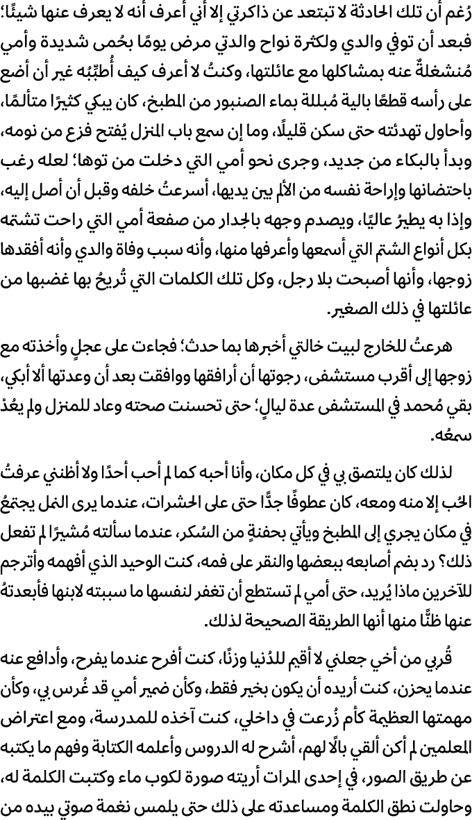 رُغم أن تلك الحادثة لا تبتعد عن ذاكرتي إلا أني أعرف أنه لا يعرف عنها شيئًا؛ فبعد أن توفي والدي ولكثرة نواح والدتي مرض...