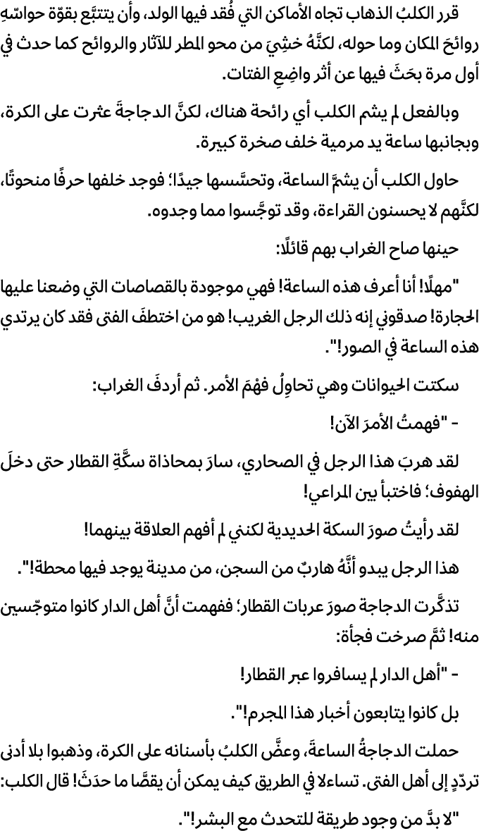 قرر الكلبُ الذهاب تجاه الأماكن التي فُقد فيها الولد، وأن يتتبَّع بقوّة حواسّهِ روائحَ المكان وما حوله، لكنَّهُ خشِيَ ...