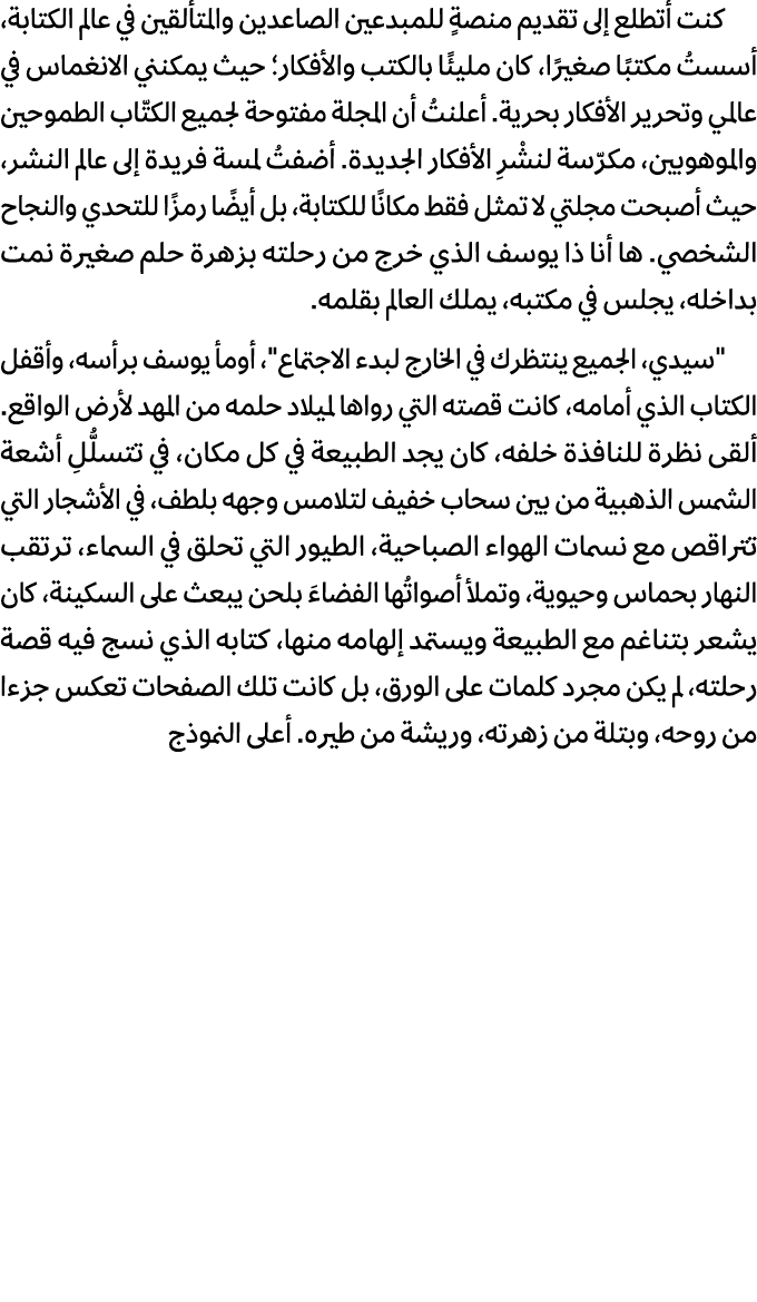 كنت أتطلع إلى تقديم منصةٍ للمبدعين الصاعدين والمتألقين في عالم الكتابة، أسستُ مكتبًا صغيرًا، كان مليئًا بالكتب والأفك...