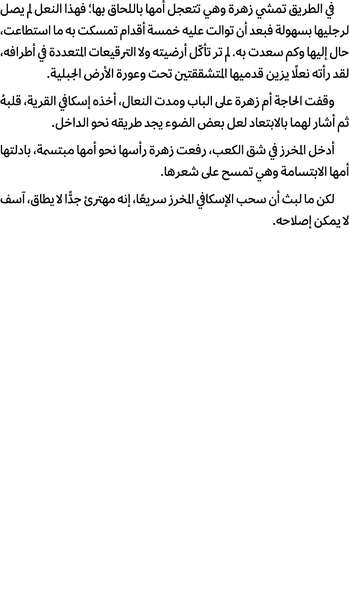 في الطريق تمشي زهرة وهي تتعجل أمها باللحاق بها؛ فهذا النعل لم يصل لرجليها بسهولة فبعد أن توالت عليه خمسة أقدام تمسكت ...