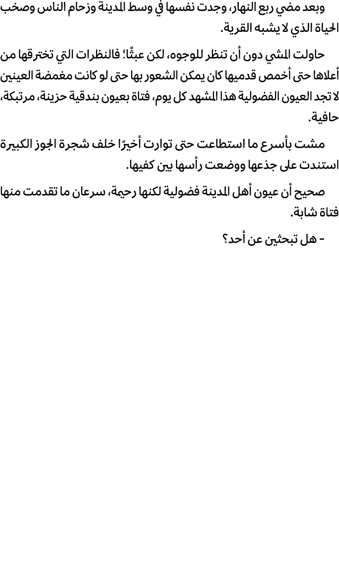 وبعد مضي ربع النهار، وجدت نفسها في وسط المدينة وزحام الناس وصخب الحياة الذي لا يشبه القرية. حاولت المشي دون أن تنظر ل...