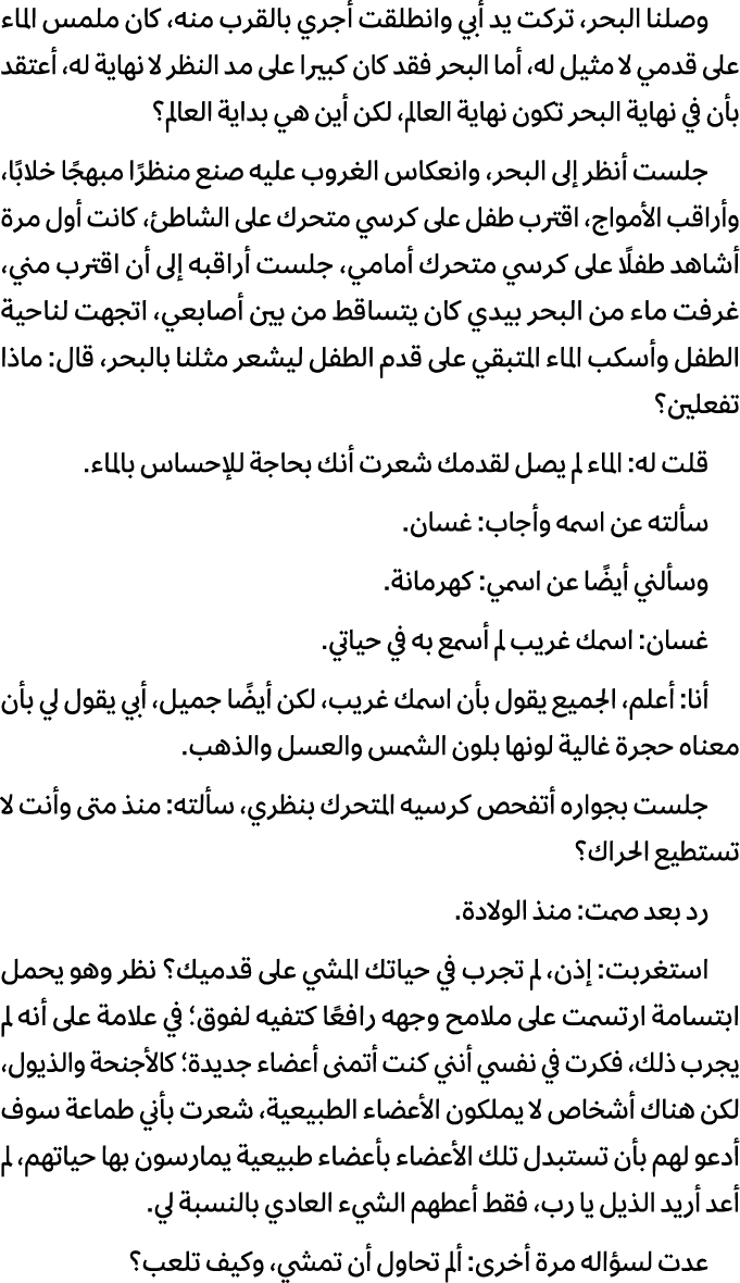 وصلنا البحر، تركت يد أبي وانطلقت أجري بالقرب منه، كان ملمس الماء على قدمي لا مثيل له، أما البحر فقد كان كبيرا على مد ...