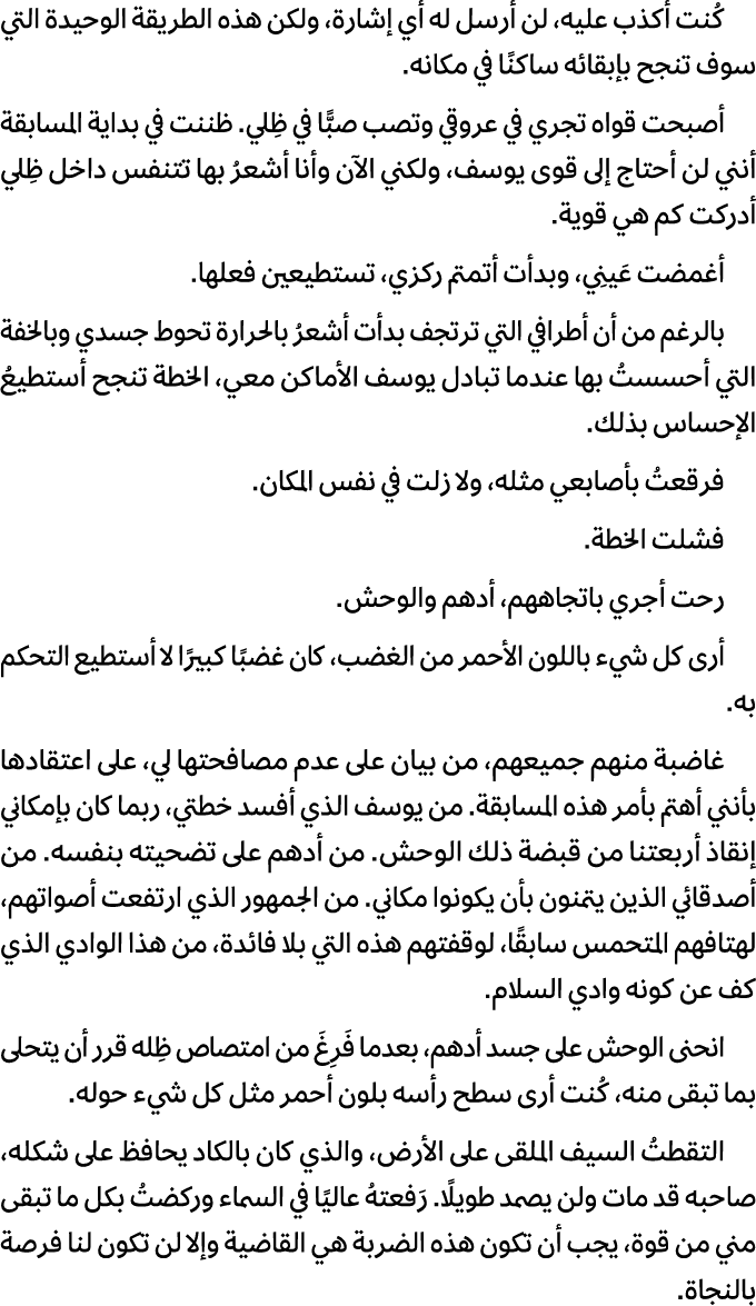 كُنت أكذب عليه، لن أرسل له أي إشارة، ولكن هذه الطريقة الوحيدة التي سوف تنجح بإبقائه ساكنًا في مكانه. أصبحت قواه تجري ...