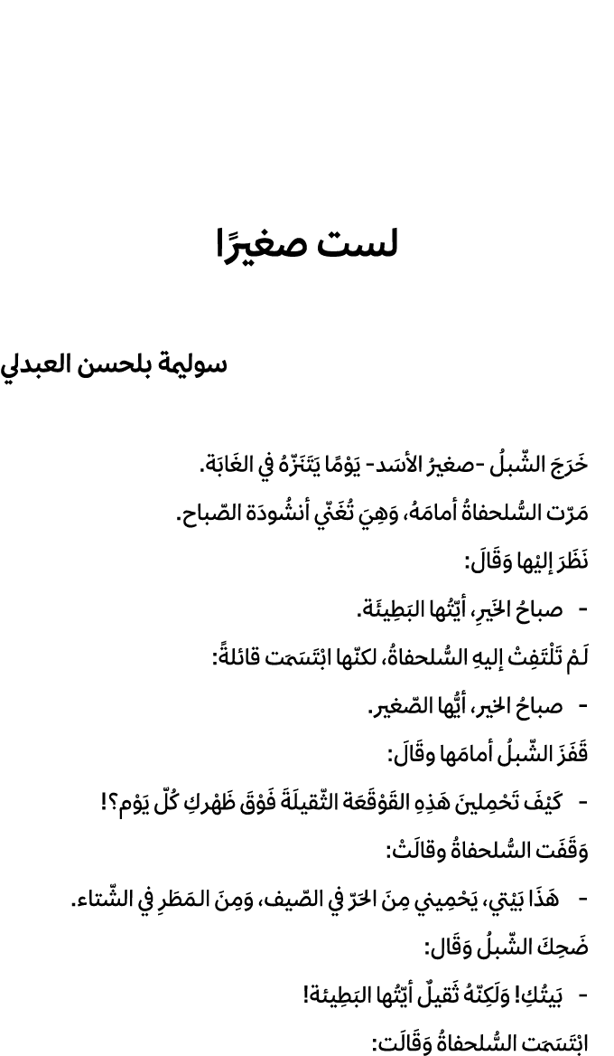 لست صغيرًا سوليمة بلحسن العبدلي خَرَجَ الشّبلُ صغيرُ الأسَد يَوْمًا يَتَنَزّهُ في الغَابَة. مَرّت السُّلحفاةُ أمامَهُ...