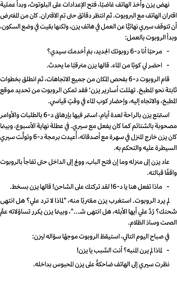 نهض يزن وأخذ الهاتف غاضبًا، فتح الإعدادات على البلوتوث، وبدأ عملية اقتران الهاتف مع البروبوت. ثم انتظر دقائق حتى تم ا...